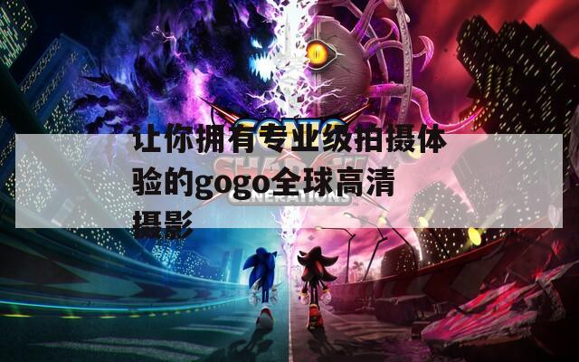 讓你擁有專業(yè)級拍攝體驗(yàn)的gogo全球高清攝影