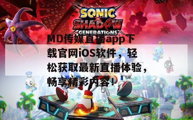 MD傳媒直播app下載官網(wǎng)iOS軟件，輕松獲取最新直播體驗(yàn)，暢享精彩內(nèi)容！