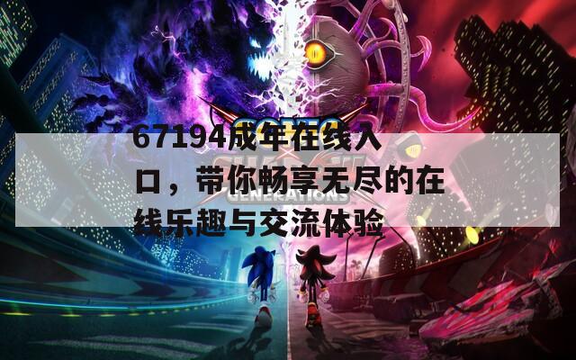 67194成年在線入口，帶你暢享無盡的在線樂趣與交流體驗(yàn)