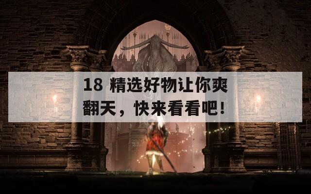 18 精選好物讓你爽翻天，快來看看吧！
