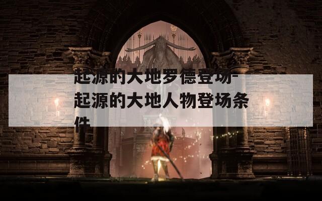 起源的大地羅德登場(chǎng)-起源的大地人物登場(chǎng)條件
