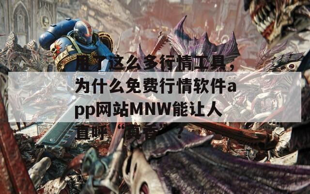 用了這么多行情工具，為什么免費(fèi)行情軟件app網(wǎng)站MNW能讓人直呼“真香”？