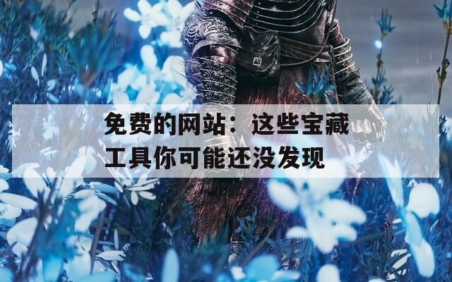 免費(fèi)的網(wǎng)站：這些寶藏工具你可能還沒(méi)發(fā)現(xiàn)