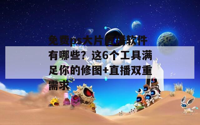 免費(fèi)ps大片直播軟件有哪些？這6個工具滿足你的修圖+直播雙重需求