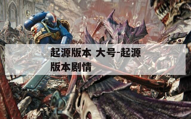 起源版本 大號-起源版本劇情
