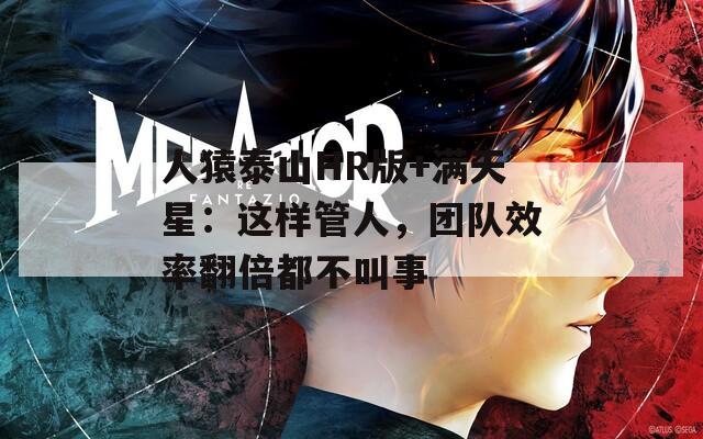 人猿泰山HR版+滿天星：這樣管人，團隊效率翻倍都不叫事