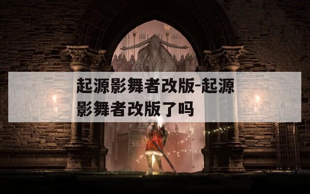起源影舞者改版-起源影舞者改版了嗎