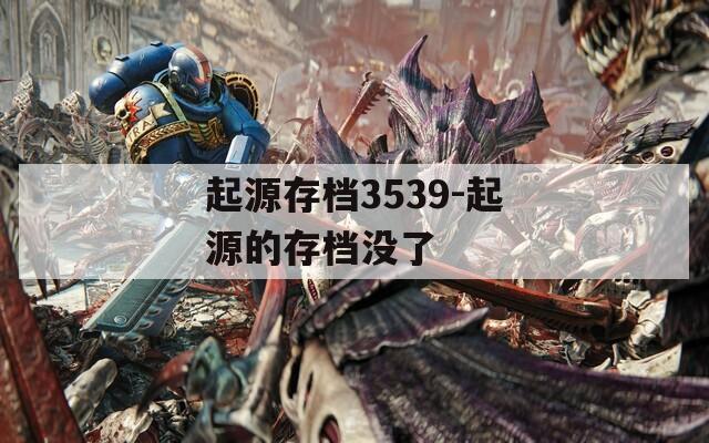 起源存檔3539-起源的存檔沒了