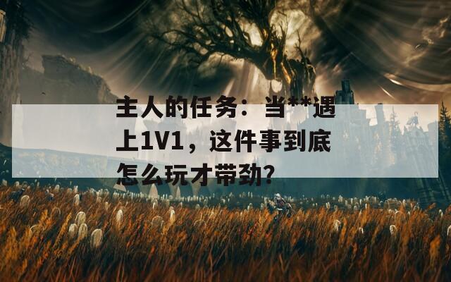 主人的任務(wù)：當(dāng)**遇上1V1，這件事到底怎么玩才帶勁？