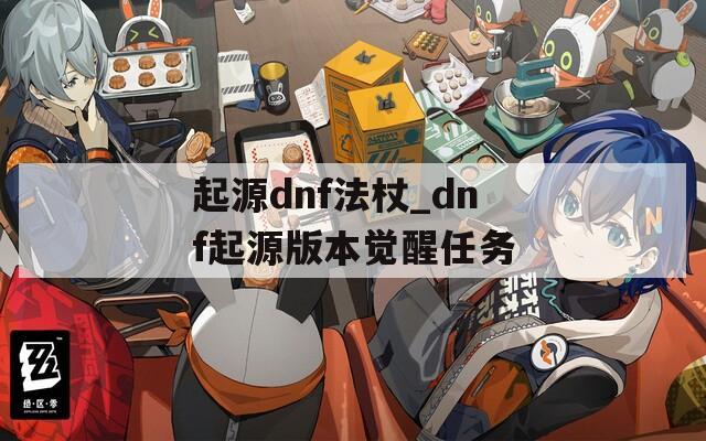 起源dnf法杖_dnf起源版本覺醒任務(wù)