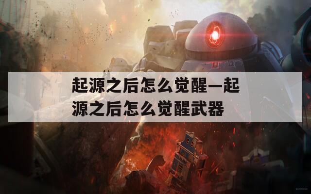 起源之后怎么覺(jué)醒—起源之后怎么覺(jué)醒武器