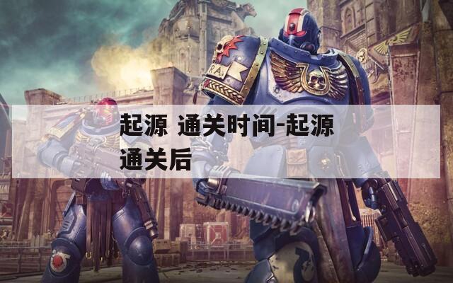 起源 通關時間-起源通關后