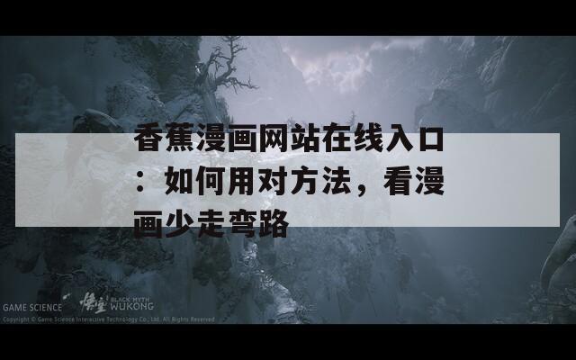 香蕉漫畫網(wǎng)站在線入口：如何用對(duì)方法，看漫畫少走彎路