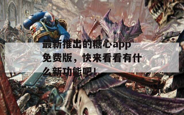 最新推出的糖心app免費版，快來看看有什么新功能吧！