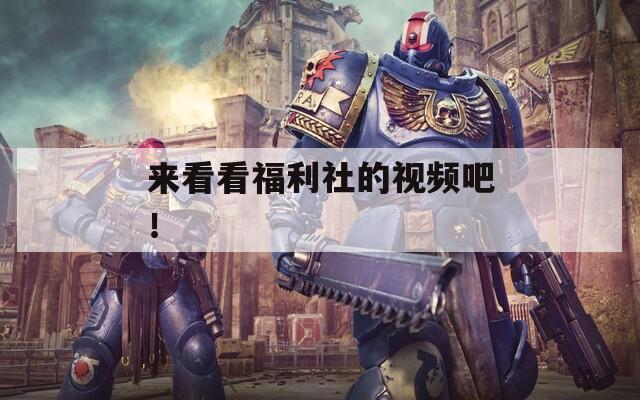 來看看福利社的視頻吧！