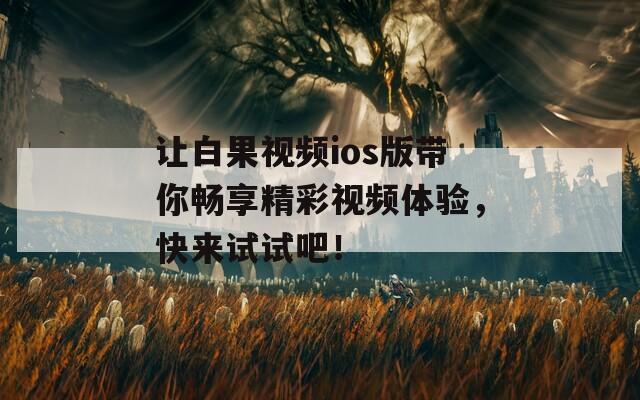 讓白果視頻ios版帶你暢享精彩視頻體驗，快來試試吧！