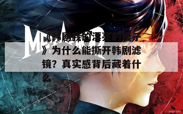 《韓劇我的漂亮的瘦子》為什么能撕開韓劇濾鏡？真實(shí)感背后藏著什么