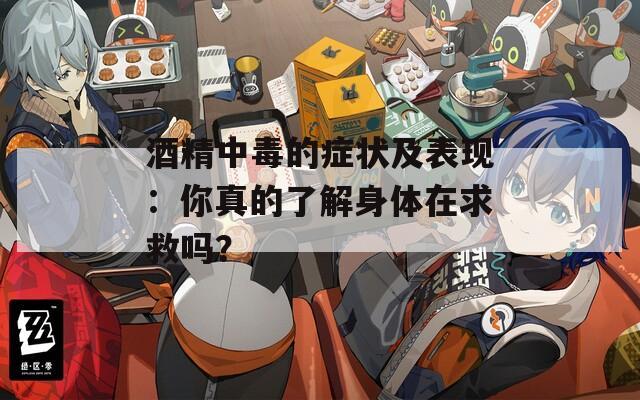 酒精中毒的癥狀及表現(xiàn)：你真的了解身體在求救嗎？