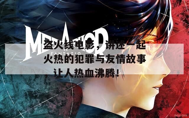 盜火線電影，講述一起火熱的犯罪與友情故事，讓人熱血沸騰！