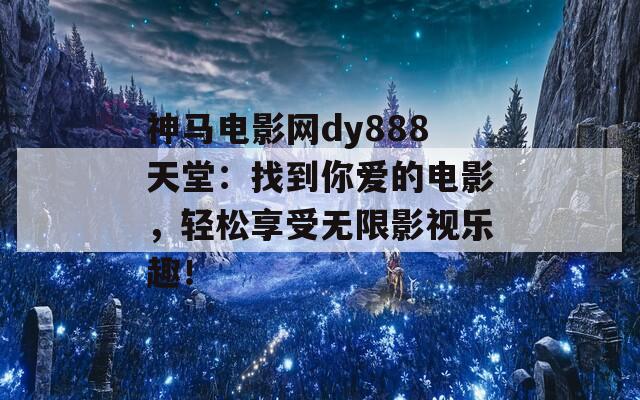 神馬電影網(wǎng)dy888天堂：找到你愛的電影，輕松享受無限影視樂趣！