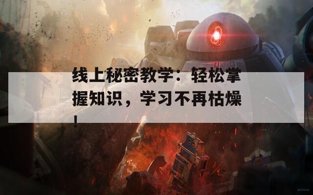 線上秘密教學：輕松掌握知識，學習不再枯燥！