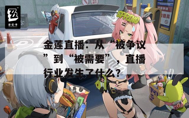 金蓮直播：從“被爭(zhēng)議”到“被需要”，直播行業(yè)發(fā)生了什么？