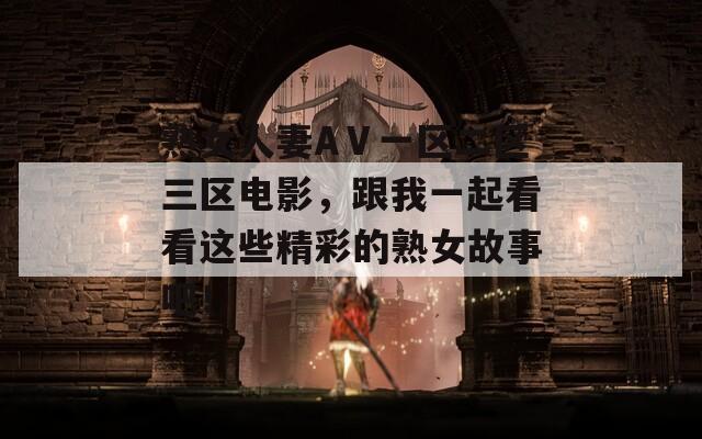 熟女人妻AⅤ一區(qū)二區(qū)三區(qū)電影，跟我一起看看這些精彩的熟女故事吧！
