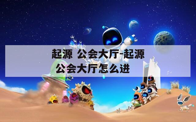 起源 公會大廳-起源 公會大廳怎么進(jìn)