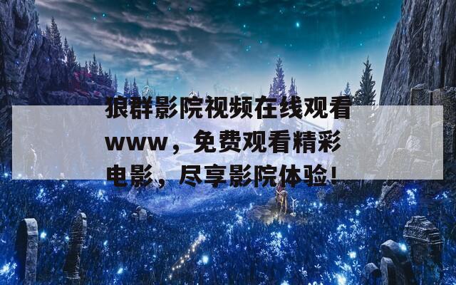 狼群影院視頻在線(xiàn)觀看www，免費(fèi)觀看精彩電影，盡享影院體驗(yàn)！