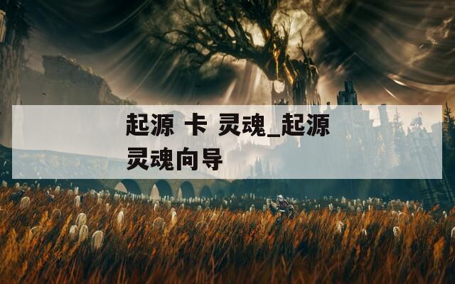 起源 卡 靈魂_起源靈魂向導
