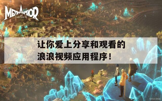 讓你愛上分享和觀看的浪浪視頻應用程序！