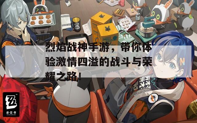 烈焰戰(zhàn)神手游，帶你體驗激情四溢的戰(zhàn)斗與榮耀之路！