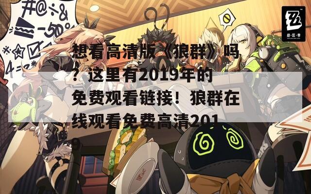 想看高清版《狼群》嗎？這里有2019年的免費(fèi)觀看鏈接！狼群在線觀看免費(fèi)高清2019