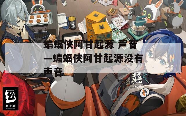 蝙蝠俠阿甘起源 聲音—蝙蝠俠阿甘起源沒有聲音