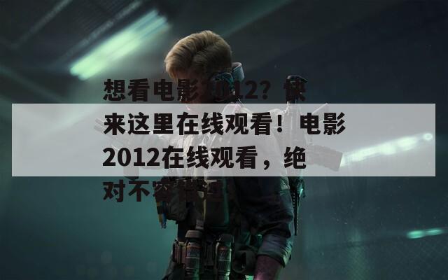 想看電影2012？快來這里在線觀看！電影2012在線觀看，絕對(duì)不容錯(cuò)過！