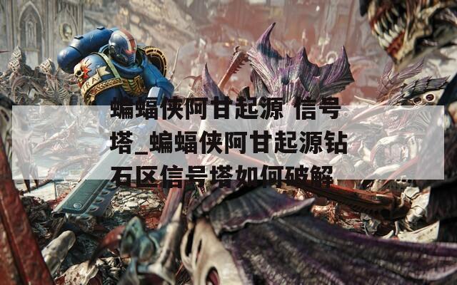 蝙蝠俠阿甘起源 信號塔_蝙蝠俠阿甘起源鉆石區(qū)信號塔如何破解