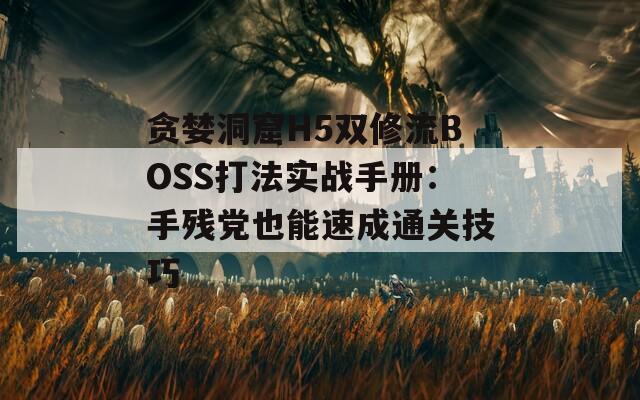 貪婪洞窟H5雙修流BOSS打法實戰(zhàn)手冊：手殘黨也能速成通關技巧