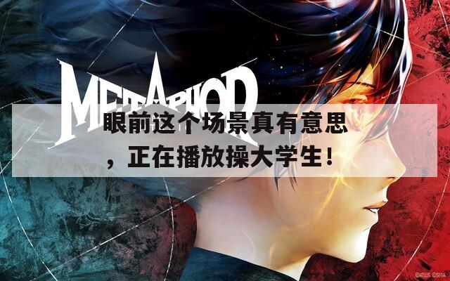 眼前這個場景真有意思，正在播放操大學(xué)生！