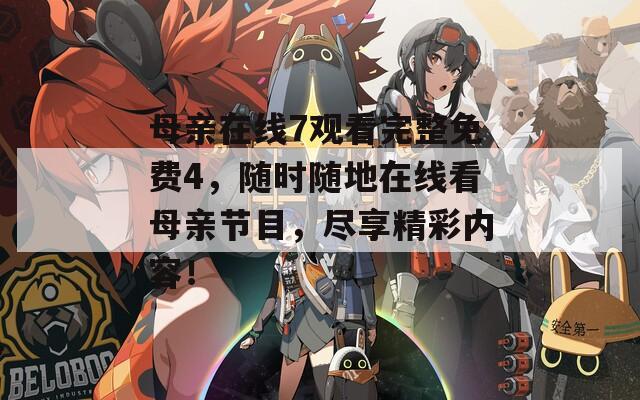 母親在線7觀看完整免費(fèi)4，隨時(shí)隨地在線看母親節(jié)目，盡享精彩內(nèi)容！