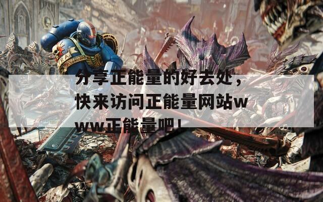 分享正能量的好去處，快來訪問正能量網(wǎng)站www正能量吧！