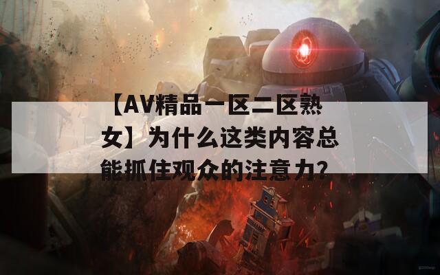【AV精品一區(qū)二區(qū)熟女】為什么這類內(nèi)容總能抓住觀眾的注意力？