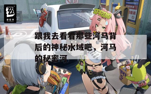 跟我去看看那些河馬背后的神秘水域吧，河馬的秘密河