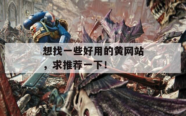 想找一些好用的黃網(wǎng)站，求推薦一下！