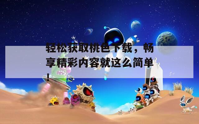 輕松獲取桃色下載，暢享精彩內(nèi)容就這么簡(jiǎn)單！
