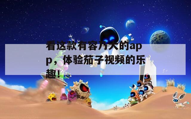 看這款有容乃大的app，體驗(yàn)茄子視頻的樂趣！
