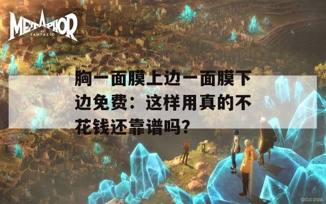 胸一面膜上邊一面膜下邊免費(fèi)：這樣用真的不花錢還靠譜嗎？