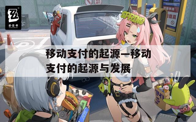 移動(dòng)支付的起源—移動(dòng)支付的起源與發(fā)展