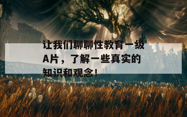 讓我們聊聊性教育一級A片，了解一些真實(shí)的知識和觀念！