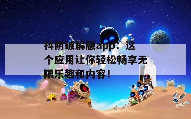 抖陰破解版app：這個應(yīng)用讓你輕松暢享無限樂趣和內(nèi)容！