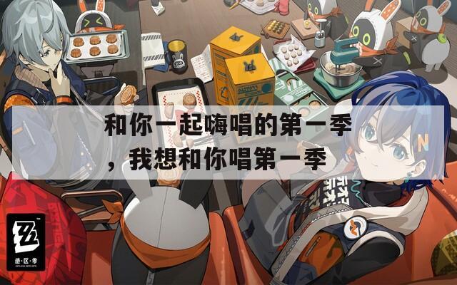 和你一起嗨唱的第一季，我想和你唱第一季